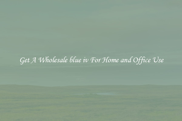 Get A Wholesale blue iv For Home and Office Use