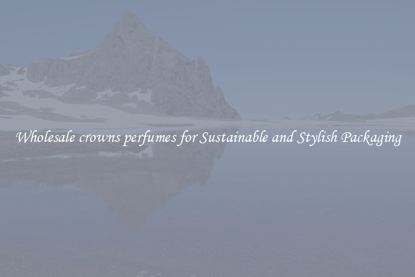 Wholesale crowns perfumes for Sustainable and Stylish Packaging
