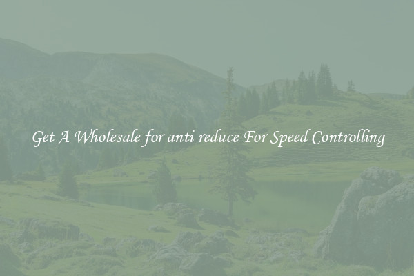 Get A Wholesale for anti reduce For Speed Controlling