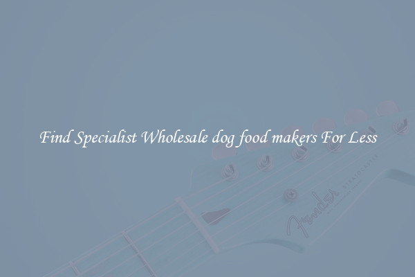  Find Specialist Wholesale dog food makers For Less 