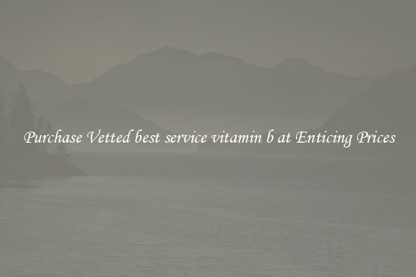 Purchase Vetted best service vitamin b at Enticing Prices