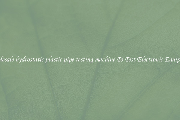 Wholesale hydrostatic plastic pipe testing machine To Test Electronic Equipment