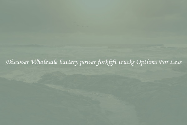 Discover Wholesale battery power forklift trucks Options For Less