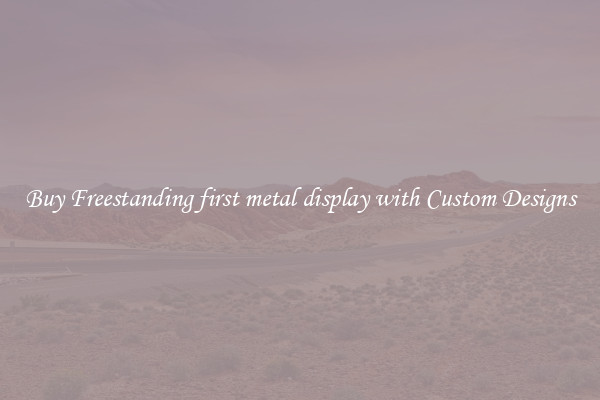 Buy Freestanding first metal display with Custom Designs