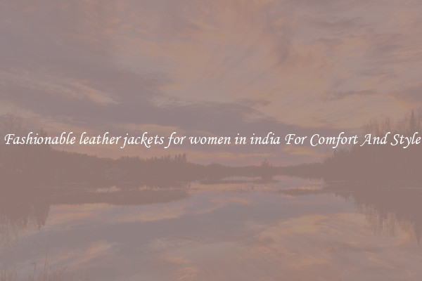 Fashionable leather jackets for women in india For Comfort And Style