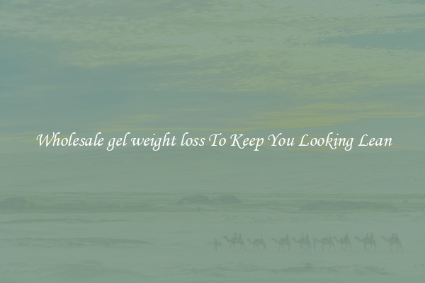 Wholesale gel weight loss To Keep You Looking Lean