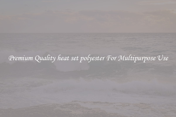 Premium Quality heat set polyester For Multipurpose Use