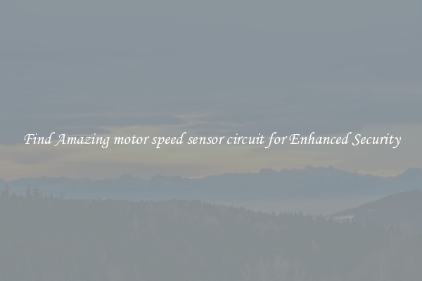 Find Amazing motor speed sensor circuit for Enhanced Security