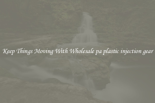 Keep Things Moving With Wholesale pa plastic injection gear