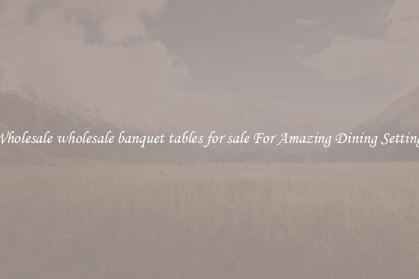 Wholesale wholesale banquet tables for sale For Amazing Dining Settings