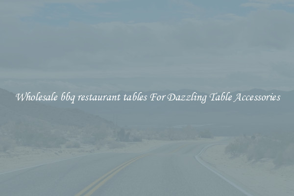 Wholesale bbq restaurant tables For Dazzling Table Accessories