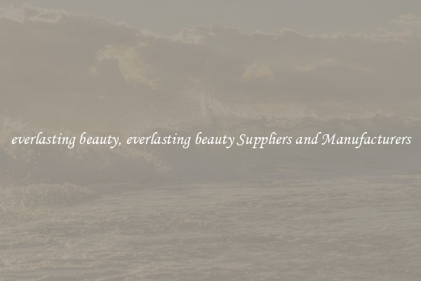 everlasting beauty, everlasting beauty Suppliers and Manufacturers