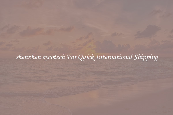 shenzhen eycotech For Quick International Shipping