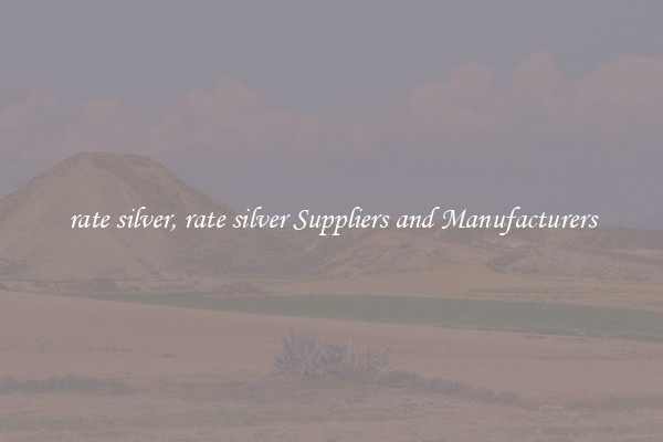 rate silver, rate silver Suppliers and Manufacturers