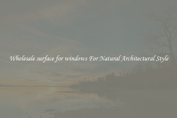 Wholesale surface for windows For Natural Architectural Style