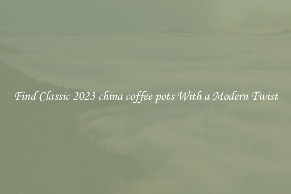 Find Classic 2023 china coffee pots With a Modern Twist