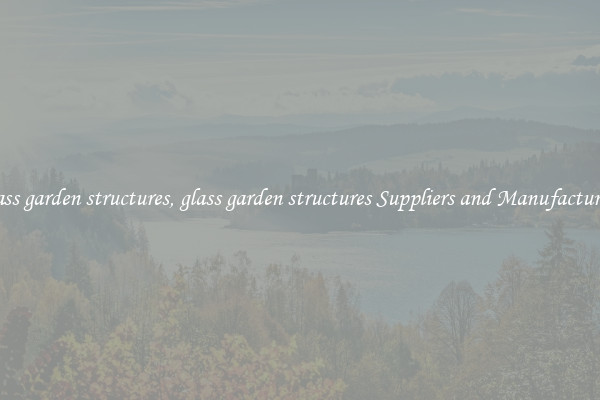 glass garden structures, glass garden structures Suppliers and Manufacturers