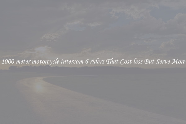 1000 meter motorcycle intercom 6 riders That Cost less But Serve More