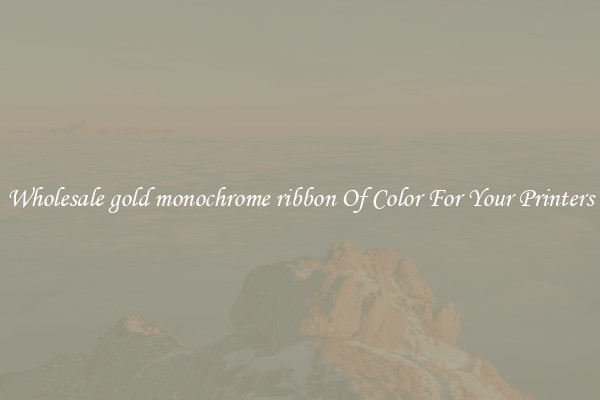 Wholesale gold monochrome ribbon Of Color For Your Printers
