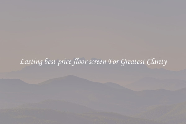 Lasting best price floor screen For Greatest Clarity