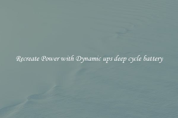 Recreate Power with Dynamic ups deep cycle battery