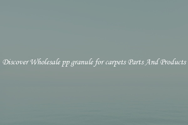 Discover Wholesale pp granule for carpets Parts And Products