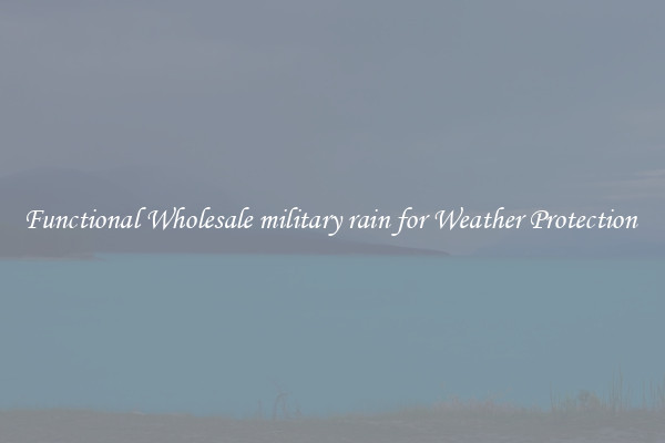 Functional Wholesale military rain for Weather Protection 
