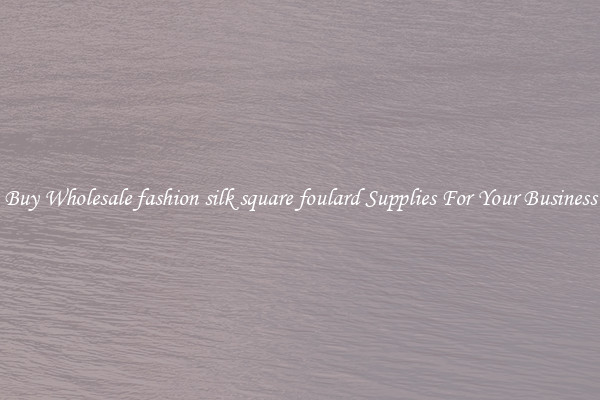 Buy Wholesale fashion silk square foulard Supplies For Your Business