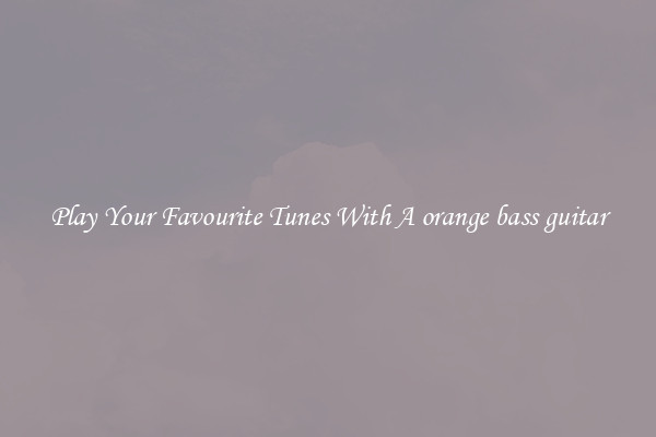 Play Your Favourite Tunes With A orange bass guitar