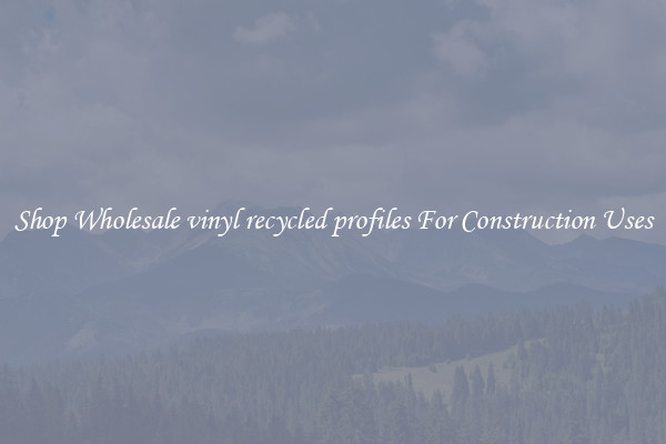Shop Wholesale vinyl recycled profiles For Construction Uses