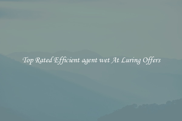 Top Rated Efficient agent wet At Luring Offers