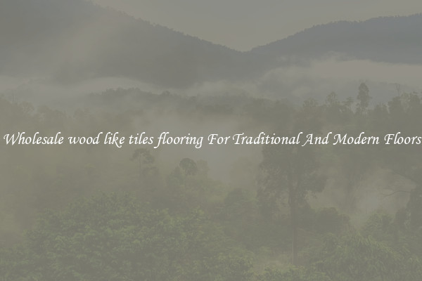 Wholesale wood like tiles flooring For Traditional And Modern Floors