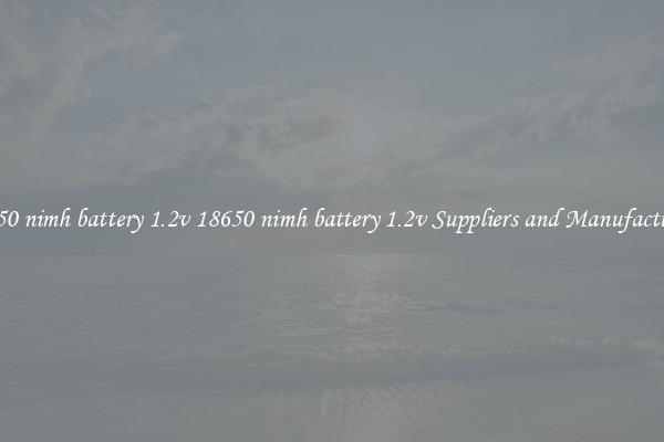 18650 nimh battery 1.2v 18650 nimh battery 1.2v Suppliers and Manufacturers