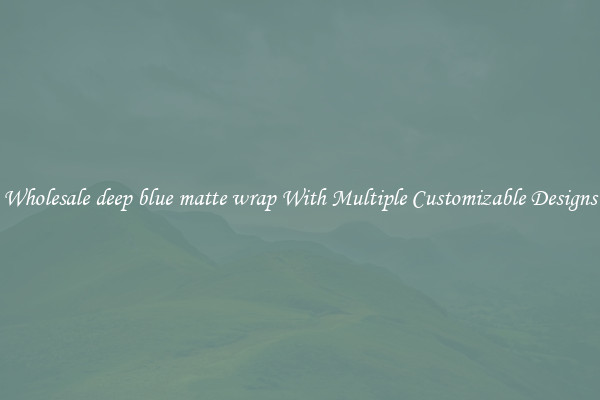 Wholesale deep blue matte wrap With Multiple Customizable Designs