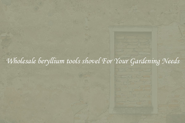 Wholesale beryllium tools shovel For Your Gardening Needs