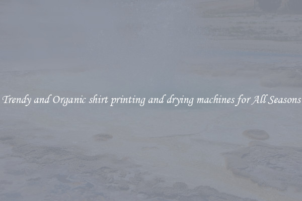 Trendy and Organic shirt printing and drying machines for All Seasons