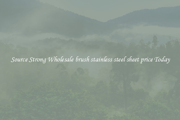Source Strong Wholesale brush stainless steel sheet price Today