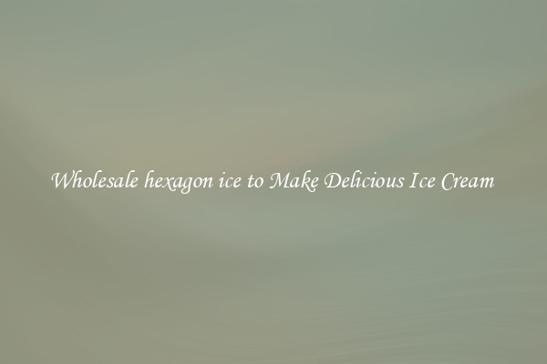 Wholesale hexagon ice to Make Delicious Ice Cream 