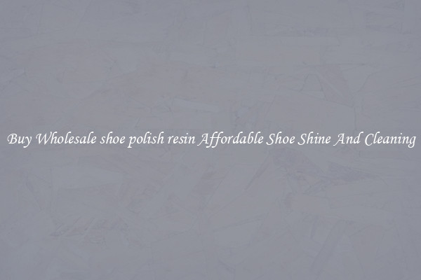 Buy Wholesale shoe polish resin Affordable Shoe Shine And Cleaning