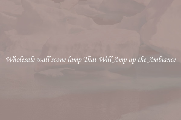 Wholesale wall scone lamp That Will Amp up the Ambiance
