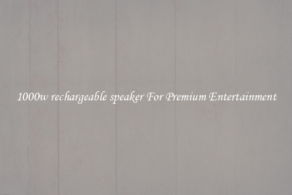 1000w rechargeable speaker For Premium Entertainment