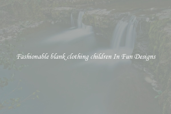 Fashionable blank clothing children In Fun Designs