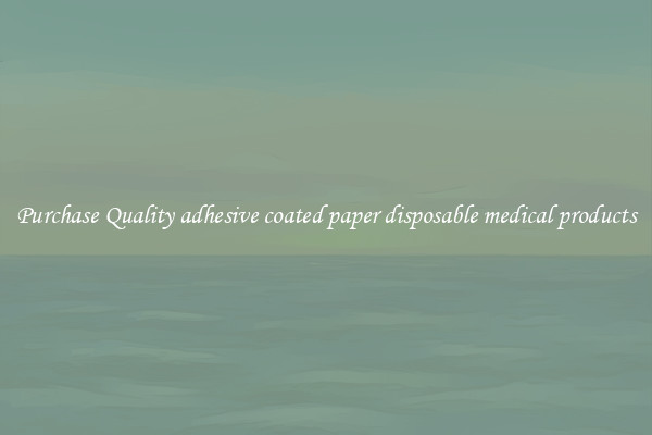 Purchase Quality adhesive coated paper disposable medical products