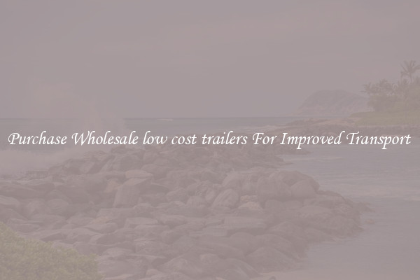 Purchase Wholesale low cost trailers For Improved Transport 