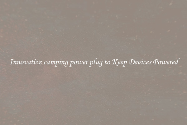 Innovative camping power plug to Keep Devices Powered