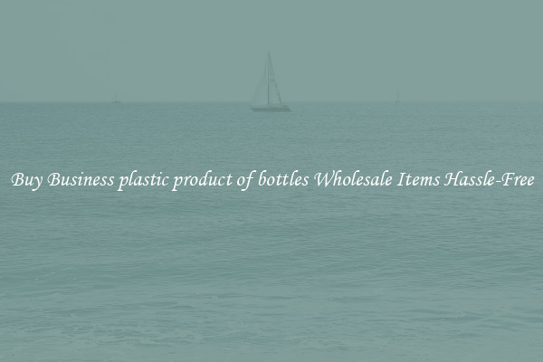 Buy Business plastic product of bottles Wholesale Items Hassle-Free