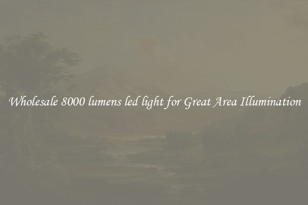 Wholesale 8000 lumens led light for Great Area Illumination