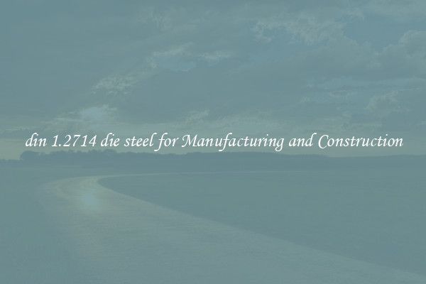 din 1.2714 die steel for Manufacturing and Construction