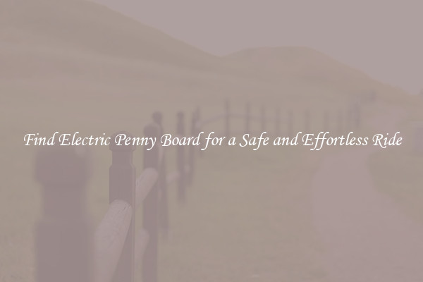 Find Electric Penny Board for a Safe and Effortless Ride