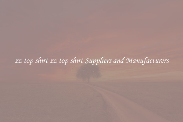 zz top shirt zz top shirt Suppliers and Manufacturers
